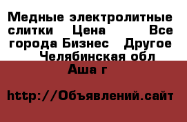 Медные электролитные слитки  › Цена ­ 220 - Все города Бизнес » Другое   . Челябинская обл.,Аша г.